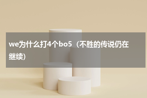 we为什么打4个bo5（不胜的传说仍在继续）