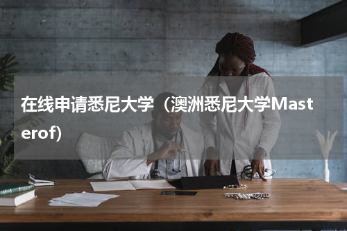 在线申请悉尼大学（澳洲悉尼大学Masterof）