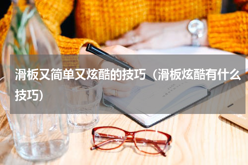 滑板又简单又炫酷的技巧（滑板炫酷有什么技巧）