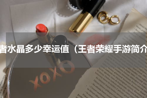 王者水晶多少幸运值（王者荣耀手游简介）