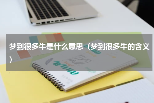 梦到很多牛是什么意思（梦到很多牛的含义）