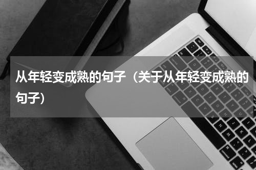 从年轻变成熟的句子（关于从年轻变成熟的句子）