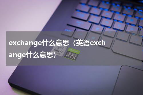 exchange什么意思（英语exchange什么意思）