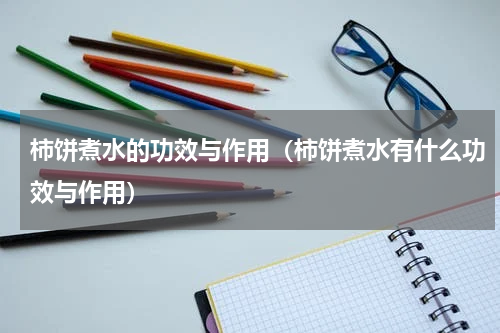 柿饼煮水的功效与作用（柿饼煮水有什么功效与作用）