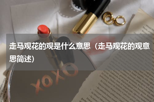走马观花的观是什么意思（走马观花的观意思简述）