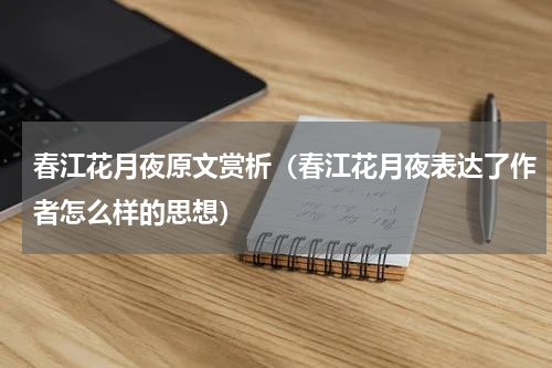 春江花月夜原文赏析（春江花月夜表达了作者怎么样的思想）