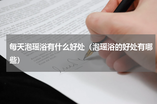 每天泡瑶浴有什么好处（泡瑶浴的好处有哪些）