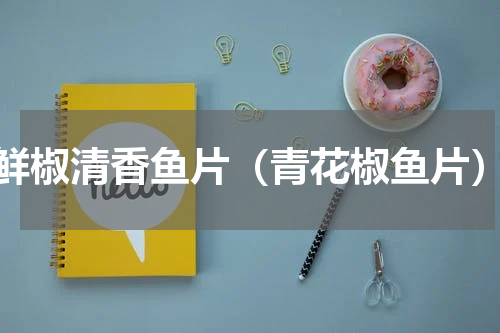鲜椒清香鱼片（青花椒鱼片）
