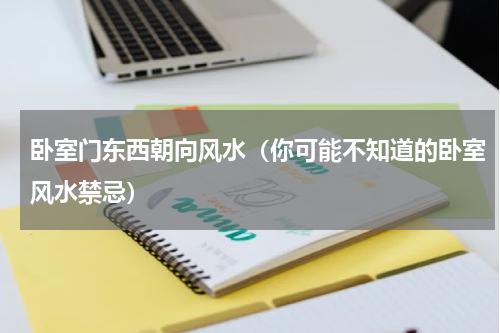 卧室门东西朝向风水（你可能不知道的卧室风水禁忌）