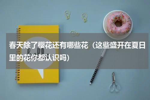 春天除了樱花还有哪些花（这些盛开在夏日里的花你都认识吗）