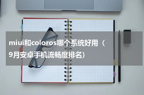 miui和coloros哪个系统好用（9月安卓手机流畅度排名）