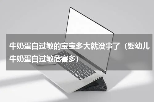 牛奶蛋白过敏的宝宝多大就没事了（婴幼儿牛奶蛋白过敏危害多）