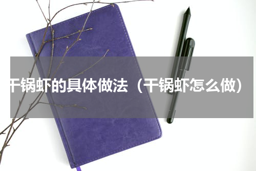 干锅虾的具体做法（干锅虾怎么做）