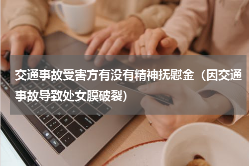 交通事故受害方有没有精神抚慰金（因交通事故导致处女膜破裂）