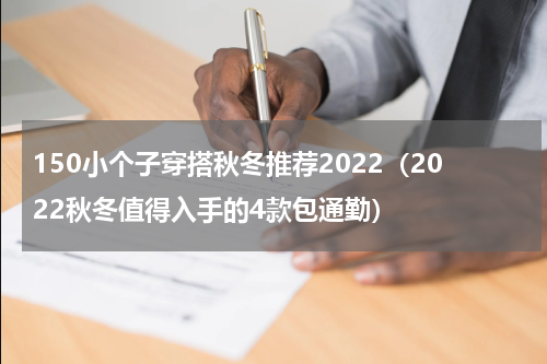 150小个子穿搭秋冬推荐2022（2022秋冬值得入手的4款包通勤）