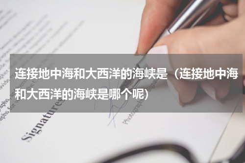 连接地中海和大西洋的海峡是（连接地中海和大西洋的海峡是哪个呢）