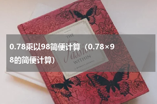 0.78乘以98简便计算（0.78×98的简便计算）