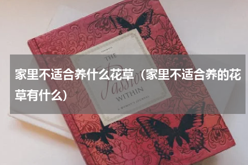 家里不适合养什么花草（家里不适合养的花草有什么）