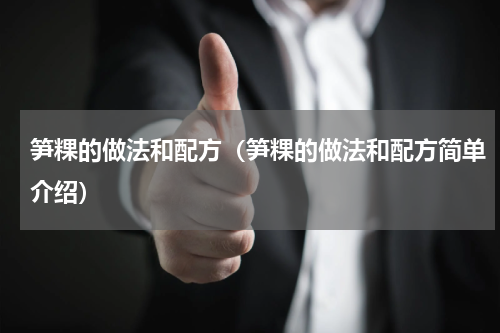笋粿的做法和配方（笋粿的做法和配方简单介绍）