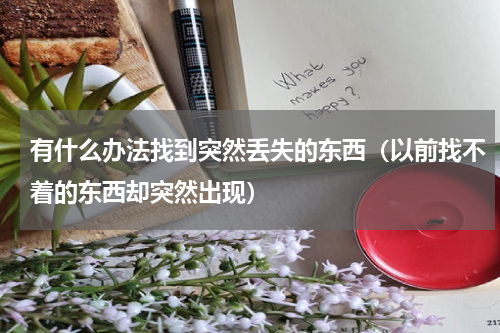 有什么办法找到突然丢失的东西（以前找不着的东西却突然出现）
