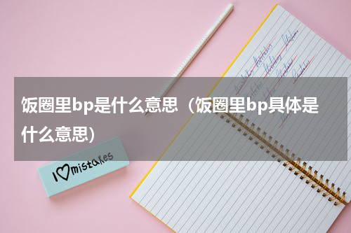 饭圈里bp是什么意思（饭圈里bp具体是什么意思）