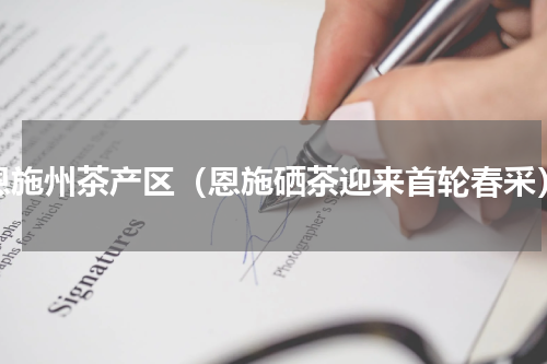 恩施州茶产区（恩施硒茶迎来首轮春采）
