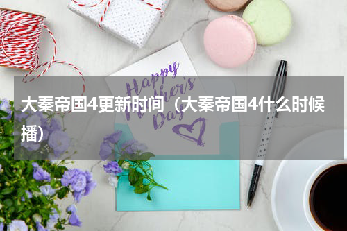 大秦帝国4更新时间（大秦帝国4什么时候播）