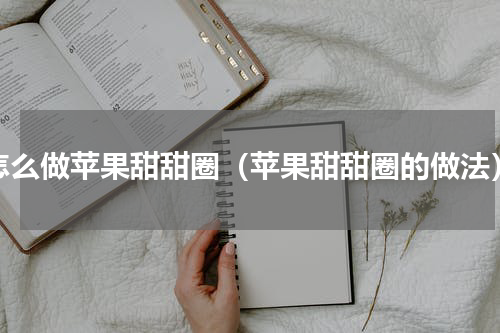 怎么做苹果甜甜圈（苹果甜甜圈的做法）