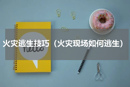 火灾逃生技巧（火灾现场如何逃生）