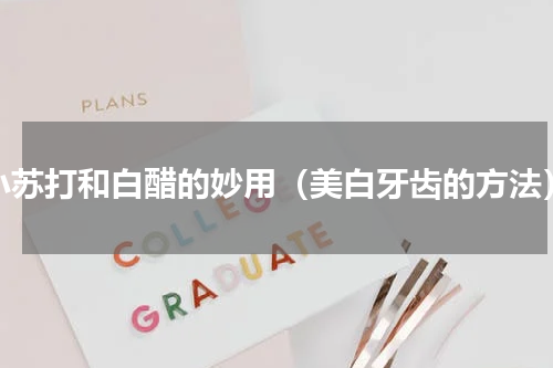 小苏打和白醋的妙用（美白牙齿的方法）