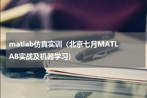 matlab仿真实训（北京七月MATLAB实战及机器学习）
