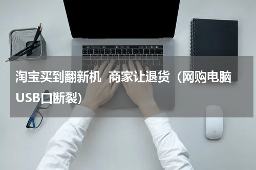 淘宝买到翻新机  商家让退货（网购电脑USB口断裂）