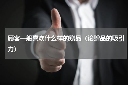 顾客一般喜欢什么样的赠品（论赠品的吸引力）