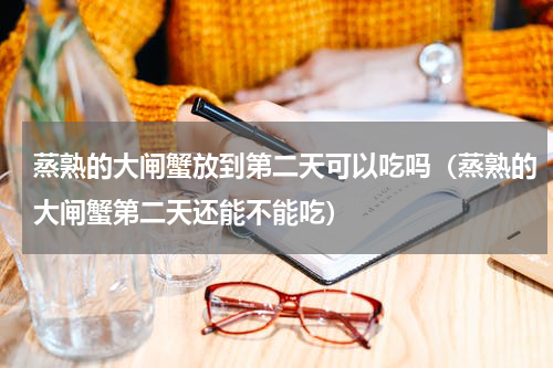 蒸熟的大闸蟹放到第二天可以吃吗（蒸熟的大闸蟹第二天还能不能吃）