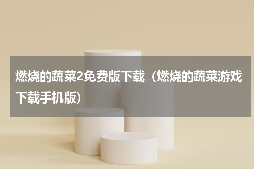 燃烧的蔬菜2免费版下载（燃烧的蔬菜游戏下载手机版）