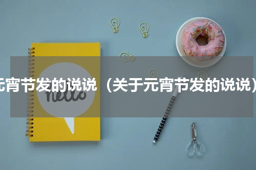 元宵节发的说说（关于元宵节发的说说）