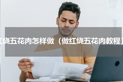 红烧五花肉怎样做（做红烧五花肉教程）