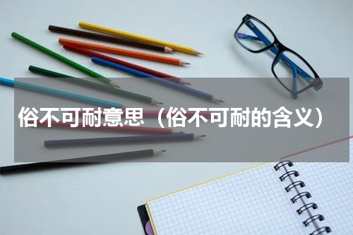 俗不可耐意思（俗不可耐的含义）