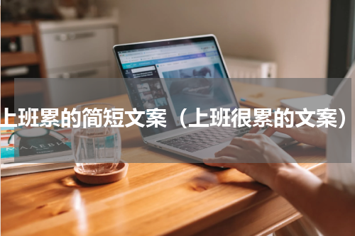 上班累的简短文案（上班很累的文案）