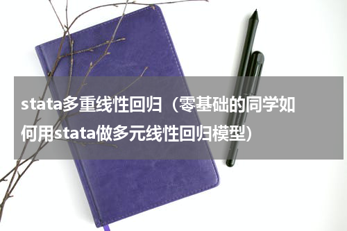 stata多重线性回归（零基础的同学如何用stata做多元线性回归模型）