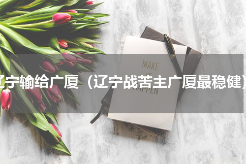 辽宁输给广厦（辽宁战苦主广厦最稳健）