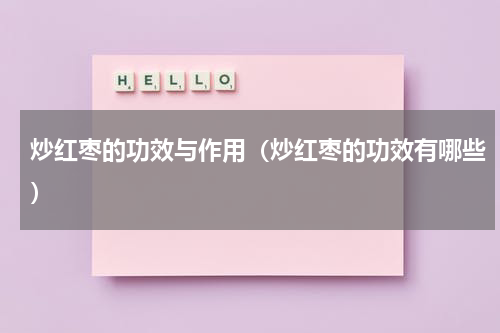 炒红枣的功效与作用（炒红枣的功效有哪些）