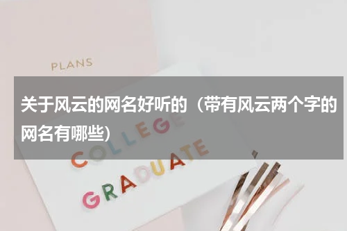 关于风云的网名好听的（带有风云两个字的网名有哪些）