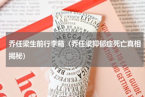 乔任梁生前行李箱（乔任梁抑郁症死亡真相揭秘）