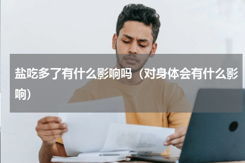 盐吃多了有什么影响吗（对身体会有什么影响）