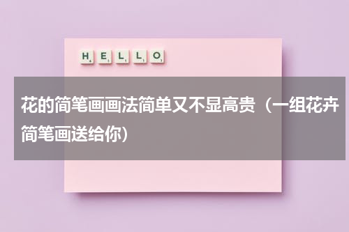花的简笔画画法简单又不显高贵（一组花卉简笔画送给你）