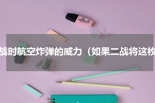 二战时航空炸弹的威力（如果二战将这枚）