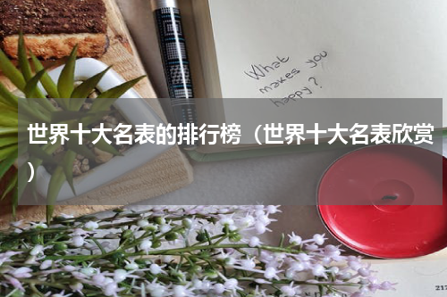 世界十大名表的排行榜（世界十大名表欣赏）