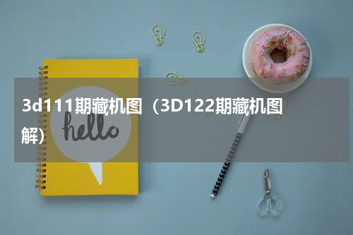 3d111期藏机图（3D122期藏机图解）
