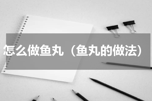 怎么做鱼丸（鱼丸的做法）